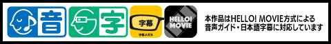 本作品はHELLO! MOVIE方式による音声ガイド・日本語字幕に対応しています